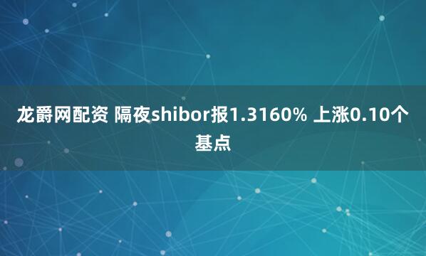 龙爵网配资 隔夜shibor报1.3160% 上涨0.10个基点