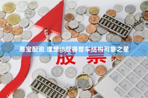 易宝配资 理想i8获得整车结构可靠之星