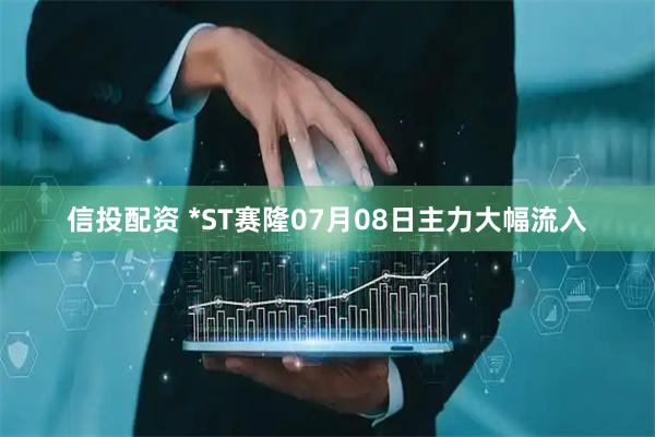信投配资 *ST赛隆07月08日主力大幅流入
