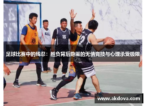 足球比赛中的残忍：胜负背后隐匿的无情竞技与心理承受极限
