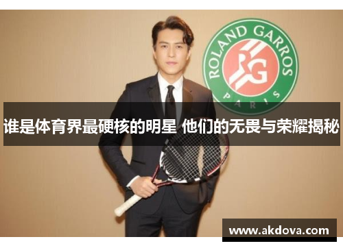 谁是体育界最硬核的明星 他们的无畏与荣耀揭秘