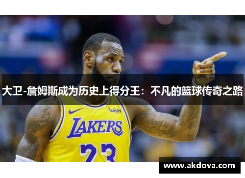 大卫-詹姆斯成为历史上得分王：不凡的篮球传奇之路