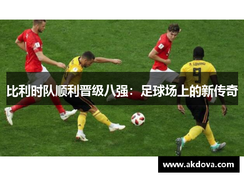 比利时队顺利晋级八强：足球场上的新传奇