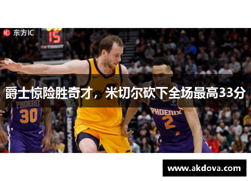 爵士惊险胜奇才，米切尔砍下全场最高33分
